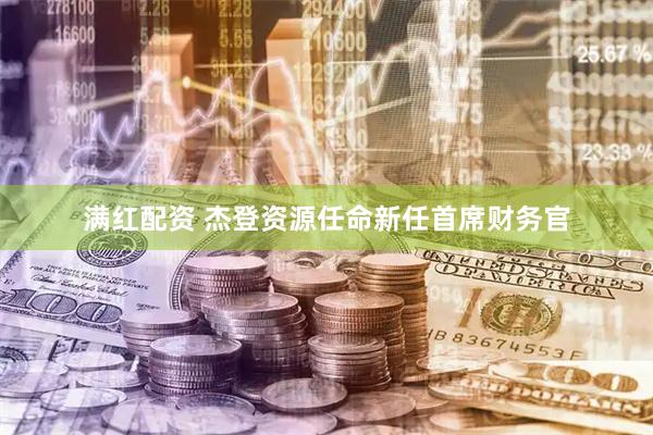 满红配资 杰登资源任命新任首席财务官