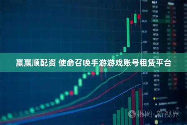 赢赢顺配资 使命召唤手游游戏账号租赁平台
